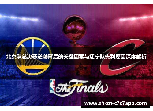 北京队总决赛逆袭背后的关键因素与辽宁队失利原因深度解析
