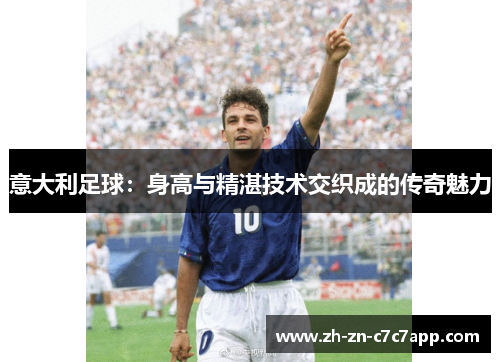 意大利足球：身高与精湛技术交织成的传奇魅力