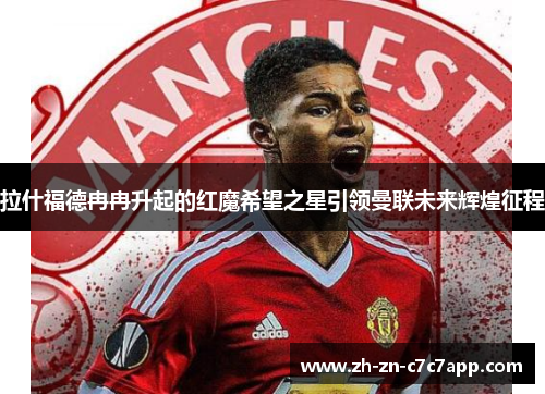 拉什福德冉冉升起的红魔希望之星引领曼联未来辉煌征程