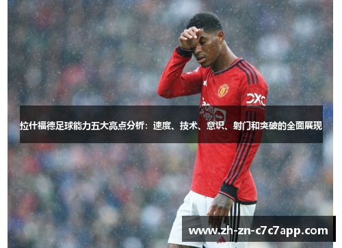 拉什福德足球能力五大亮点分析：速度、技术、意识、射门和突破的全面展现