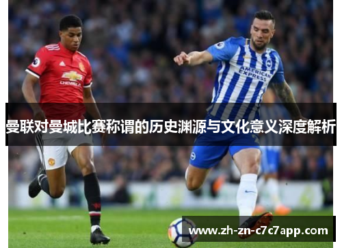 曼联对曼城比赛称谓的历史渊源与文化意义深度解析