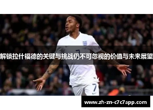 解锁拉什福德的关键与挑战仍不可忽视的价值与未来展望