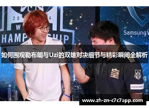 如何围观勒布朗与Uzi的双雄对决细节与精彩瞬间全解析