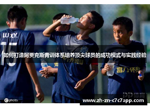 如何打造阿贾克斯青训体系培养顶尖球员的成功模式与实践经验