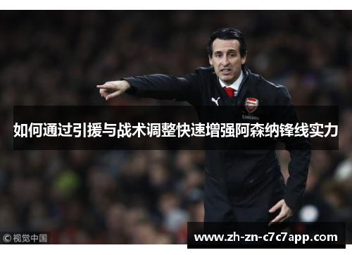 如何通过引援与战术调整快速增强阿森纳锋线实力