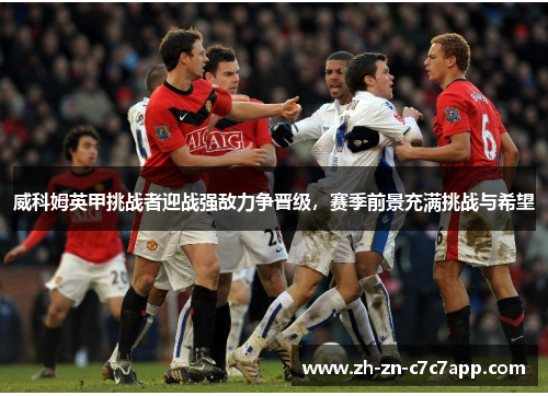 威科姆英甲挑战者迎战强敌力争晋级，赛季前景充满挑战与希望