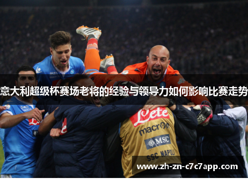 意大利超级杯赛场老将的经验与领导力如何影响比赛走势