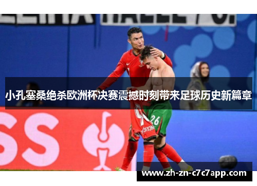 小孔塞桑绝杀欧洲杯决赛震撼时刻带来足球历史新篇章