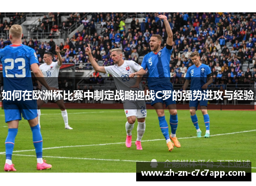 如何在欧洲杯比赛中制定战略迎战C罗的强势进攻与经验