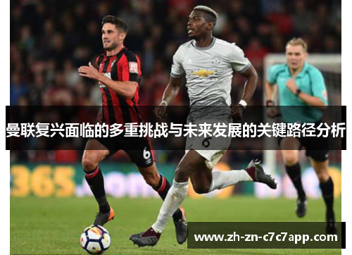 曼联复兴面临的多重挑战与未来发展的关键路径分析