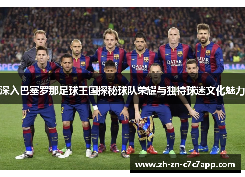 深入巴塞罗那足球王国探秘球队荣耀与独特球迷文化魅力