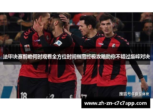 法甲决赛前瞻何时观看全方位时间指南终极攻略助你不错过巅峰对决