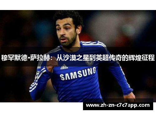 穆罕默德·萨拉赫：从沙漠之星到英超传奇的辉煌征程