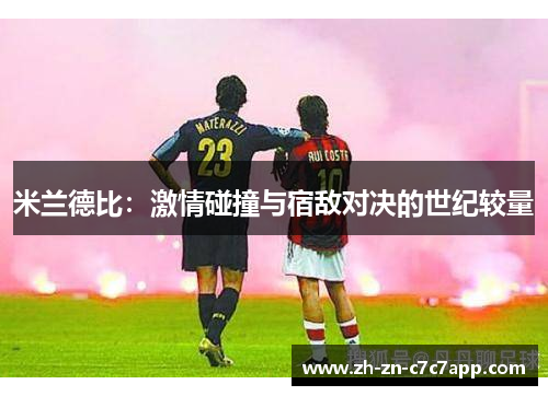 米兰德比：激情碰撞与宿敌对决的世纪较量