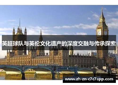 英超球队与英伦文化遗产的深度交融与传承探索