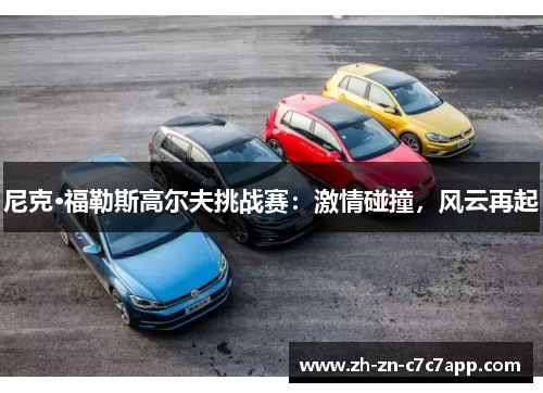 尼克·福勒斯高尔夫挑战赛：激情碰撞，风云再起