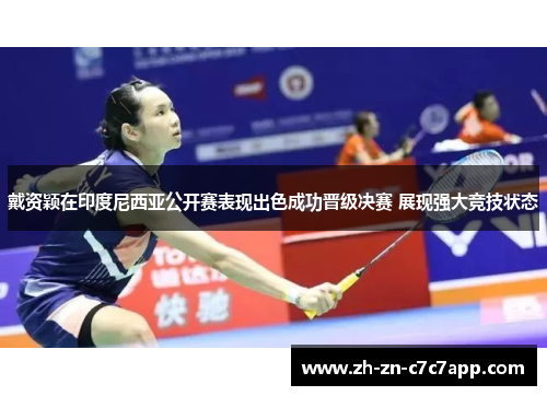 戴资颖在印度尼西亚公开赛表现出色成功晋级决赛 展现强大竞技状态
