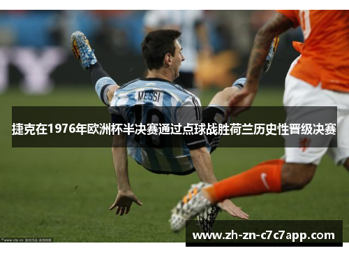 捷克在1976年欧洲杯半决赛通过点球战胜荷兰历史性晋级决赛