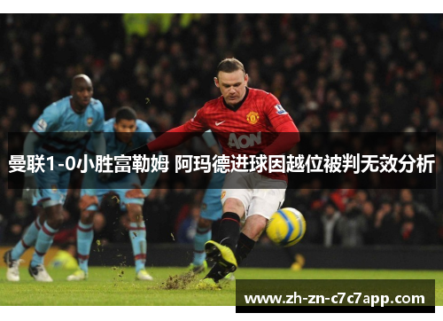 曼联1-0小胜富勒姆 阿玛德进球因越位被判无效分析