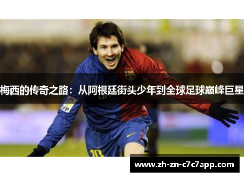 梅西的传奇之路：从阿根廷街头少年到全球足球巅峰巨星