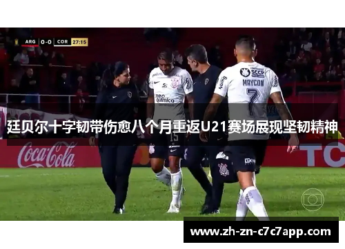 廷贝尔十字韧带伤愈八个月重返U21赛场展现坚韧精神
